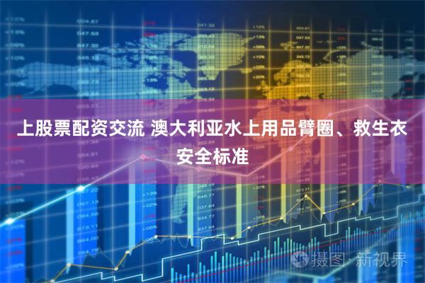 上股票配资交流 澳大利亚水上用品臂圈、救生衣安全标准