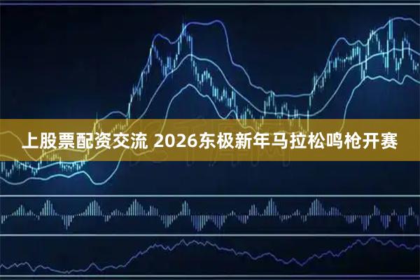 上股票配资交流 2026东极新年马拉松鸣枪开赛