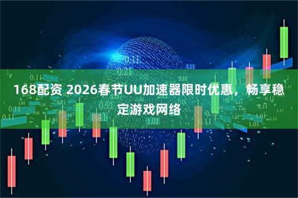 168配资 2026春节UU加速器限时优惠，畅享稳定游戏网络